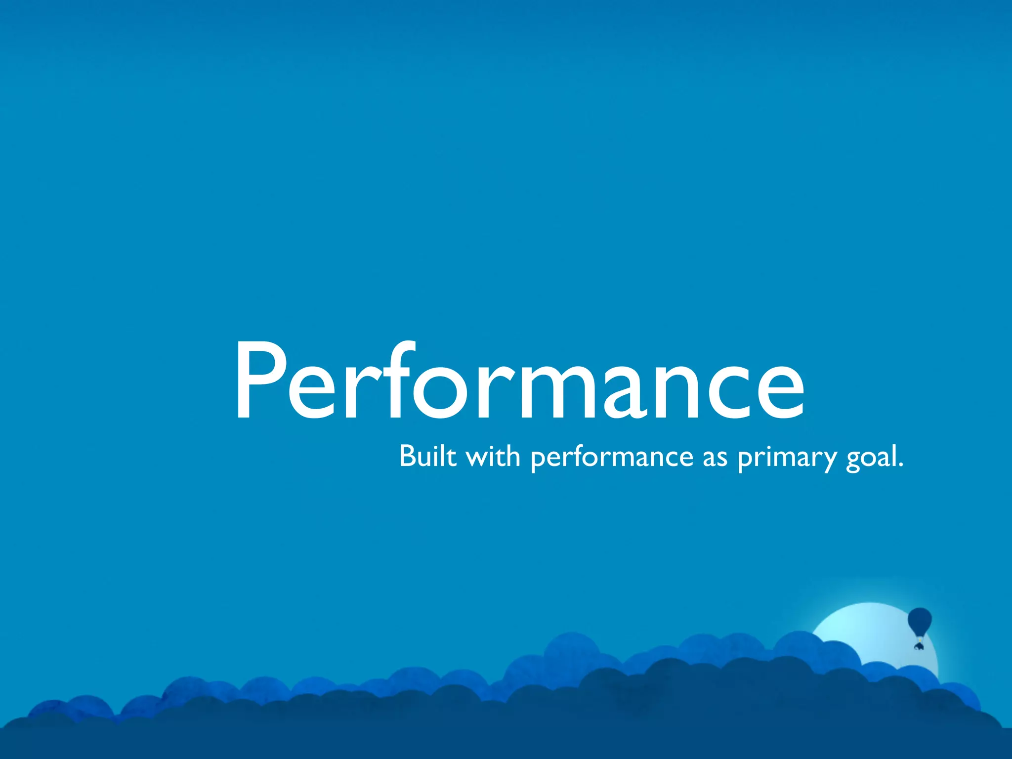 Performance
   Built with performance as primary goal.
 