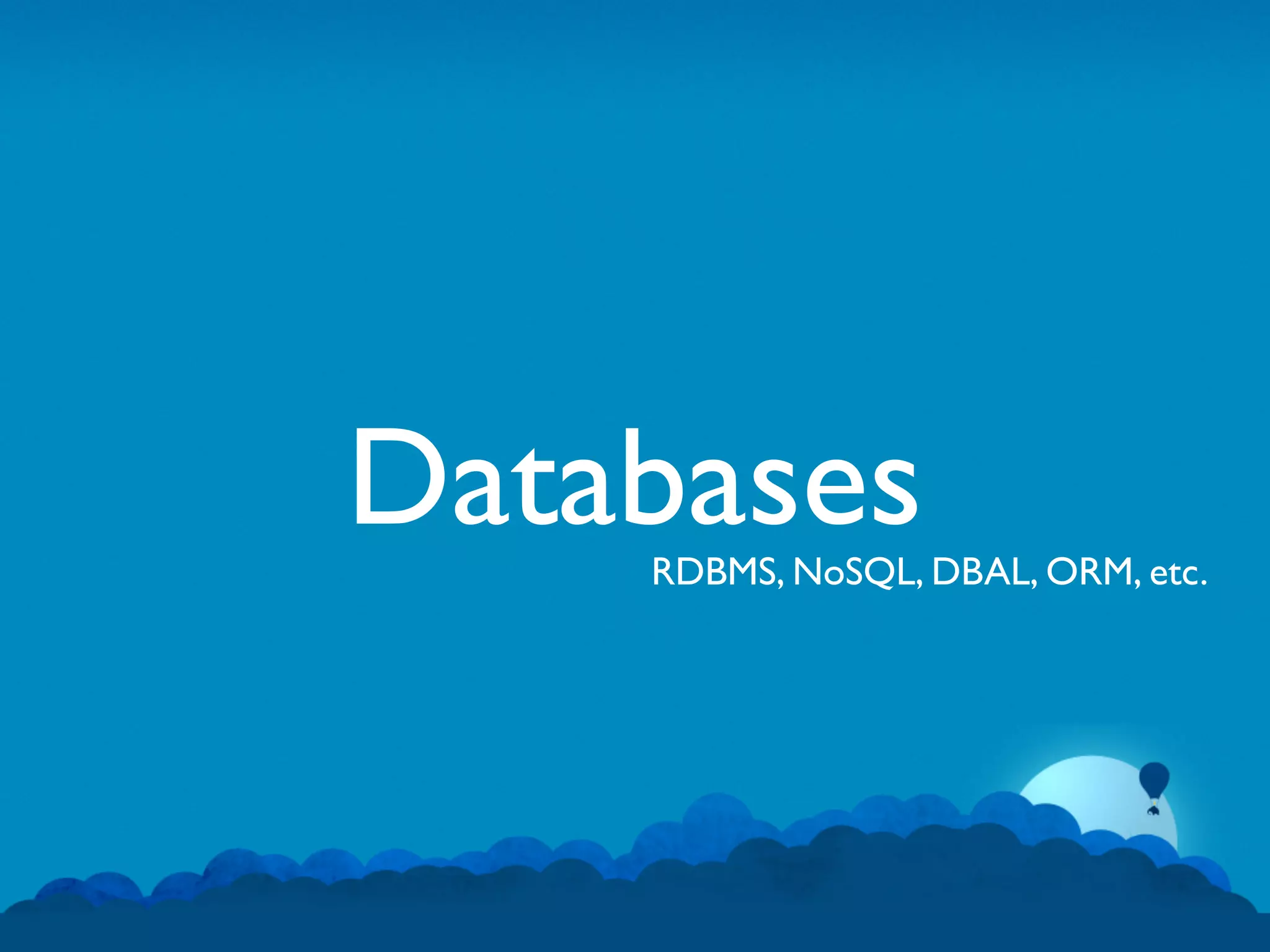 Databases
    RDBMS, NoSQL, DBAL, ORM, etc.
 
