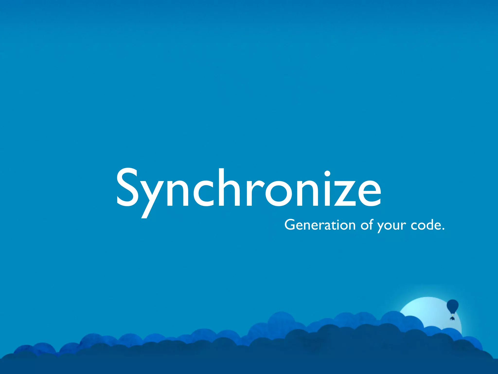 Synchronize
      Generation of your code.
 