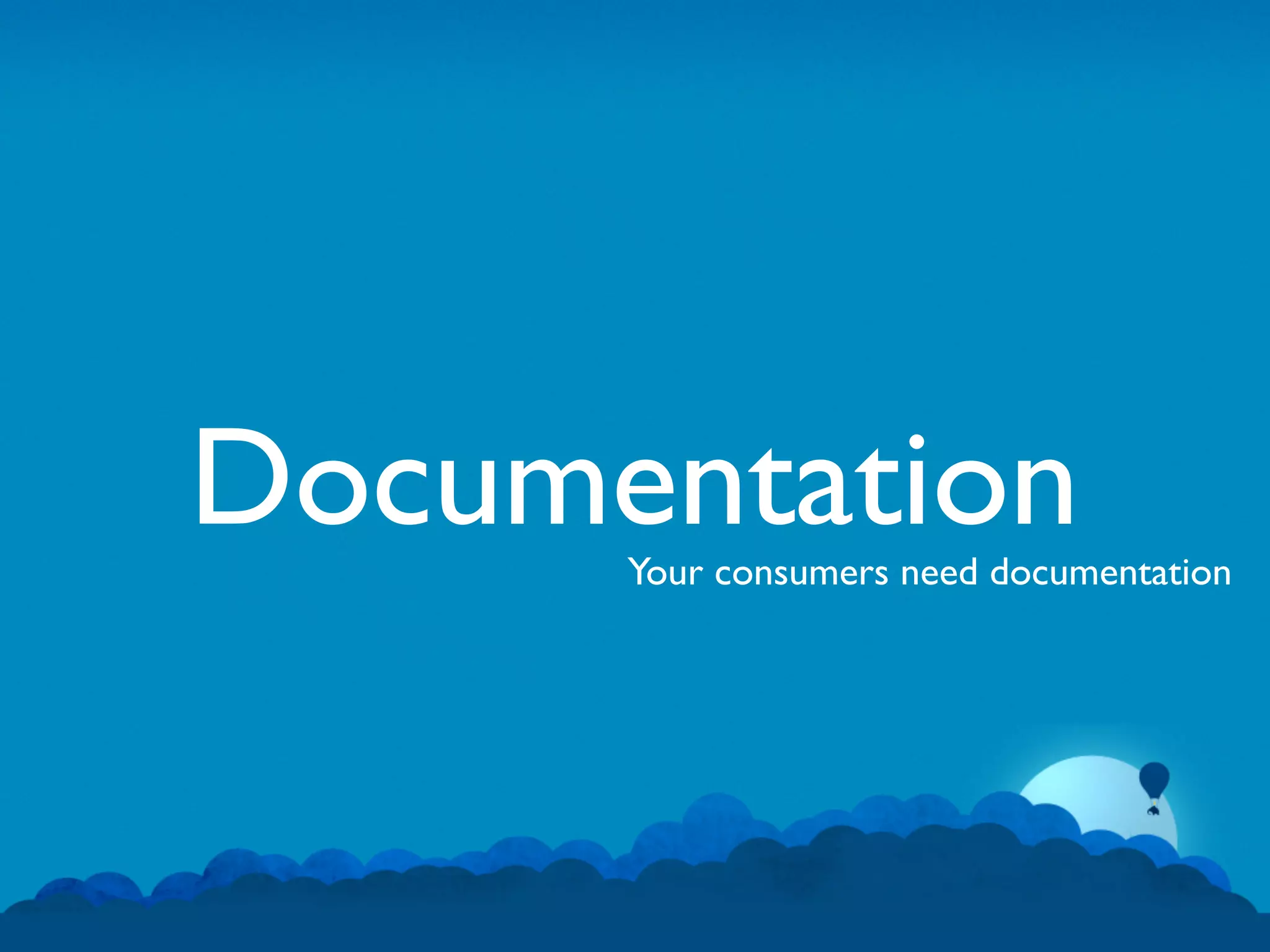 Documentation
      Your consumers need documentation
 