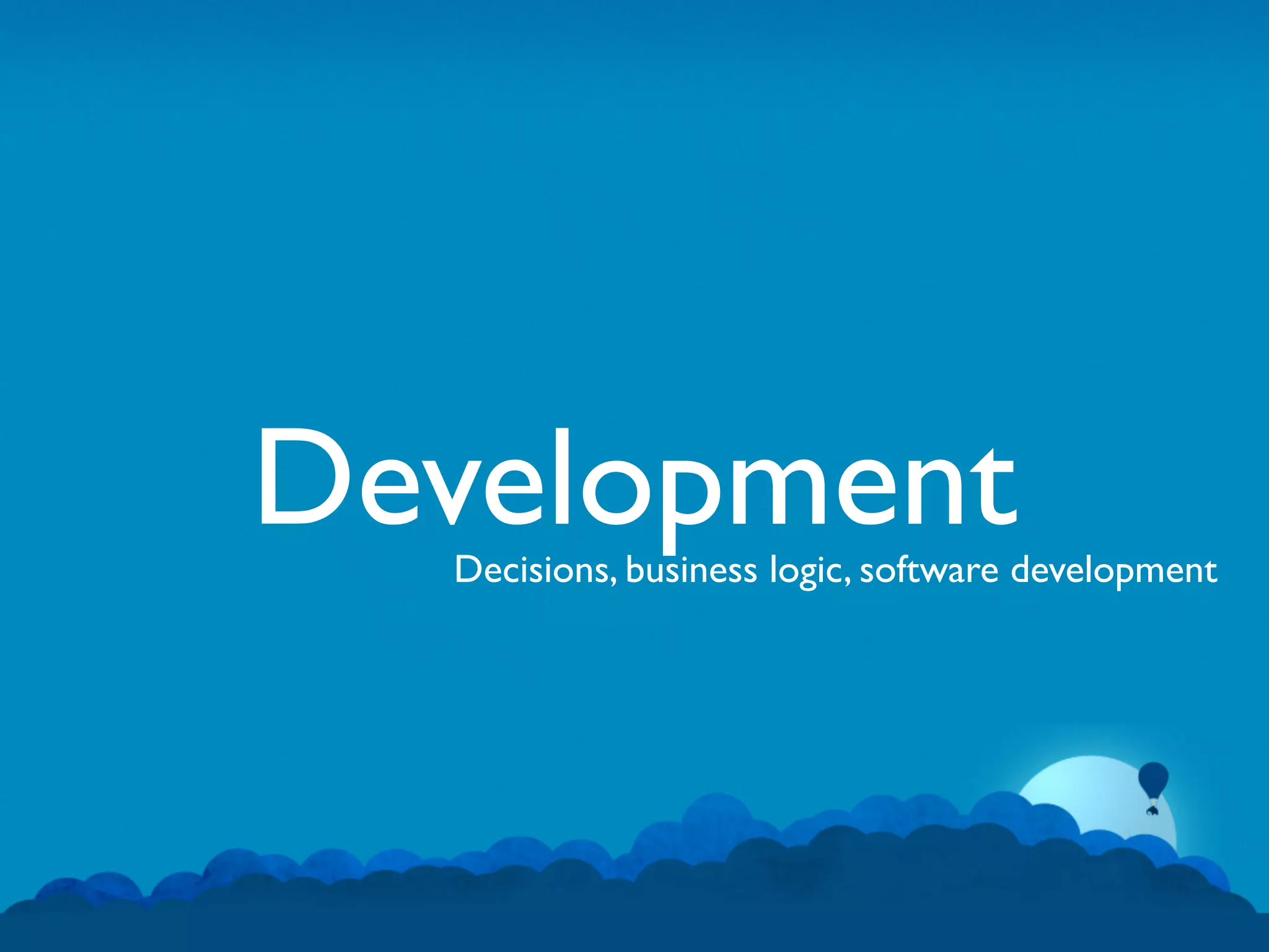 Development
  Decisions, business logic, software development
 