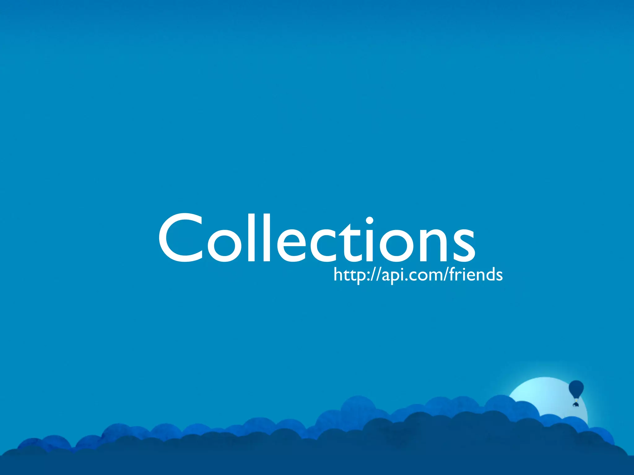 Collections
      http://api.com/friends
 