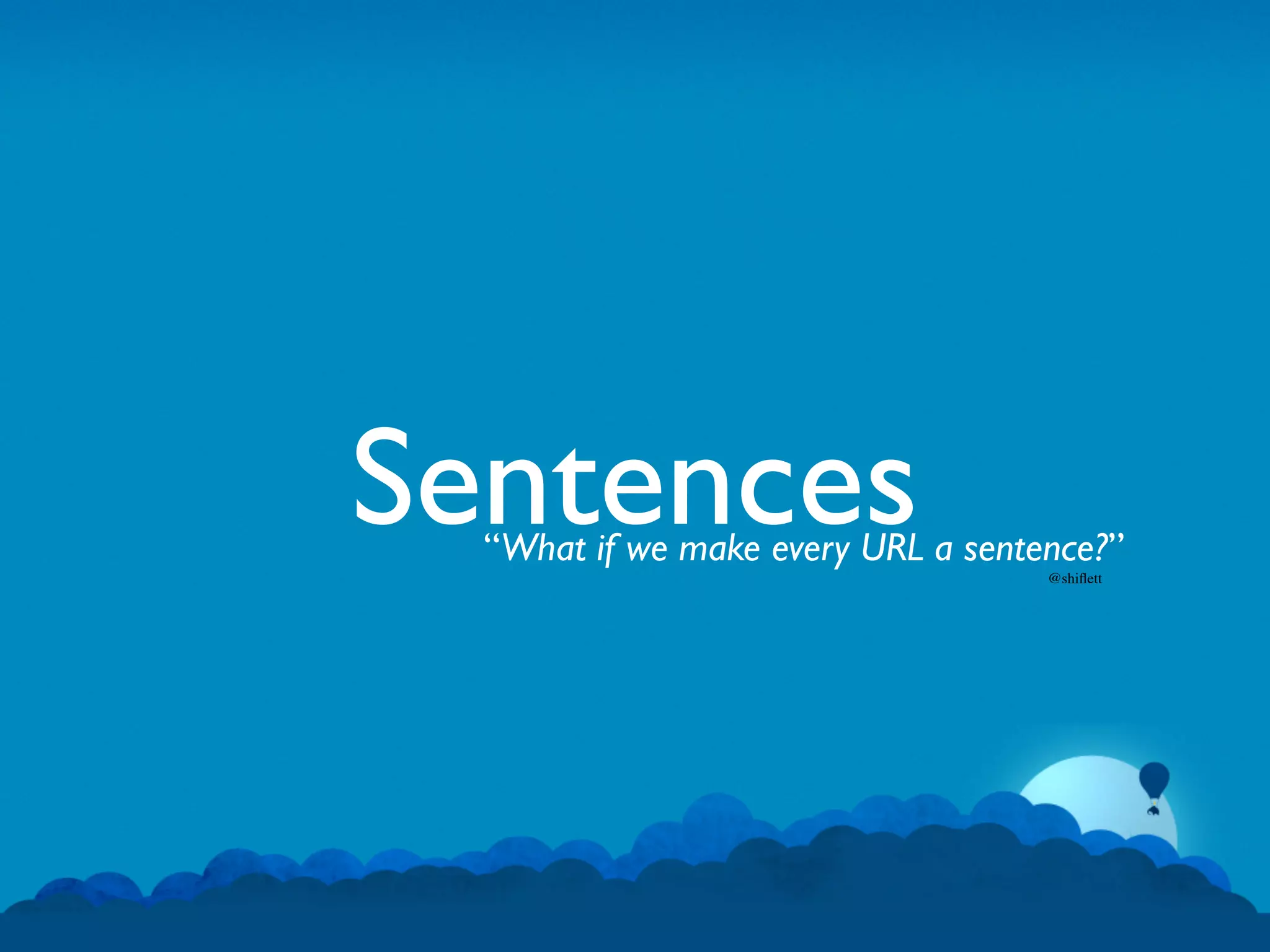 Sentences
  “What if we make every URL a sentence?”
                                    @shiﬂett
 