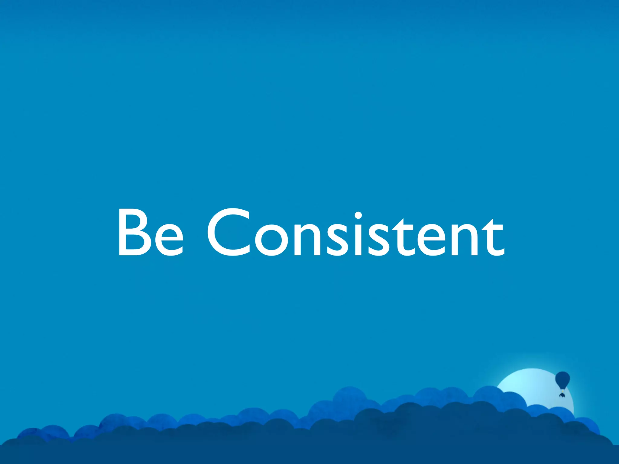Be Consistent
 