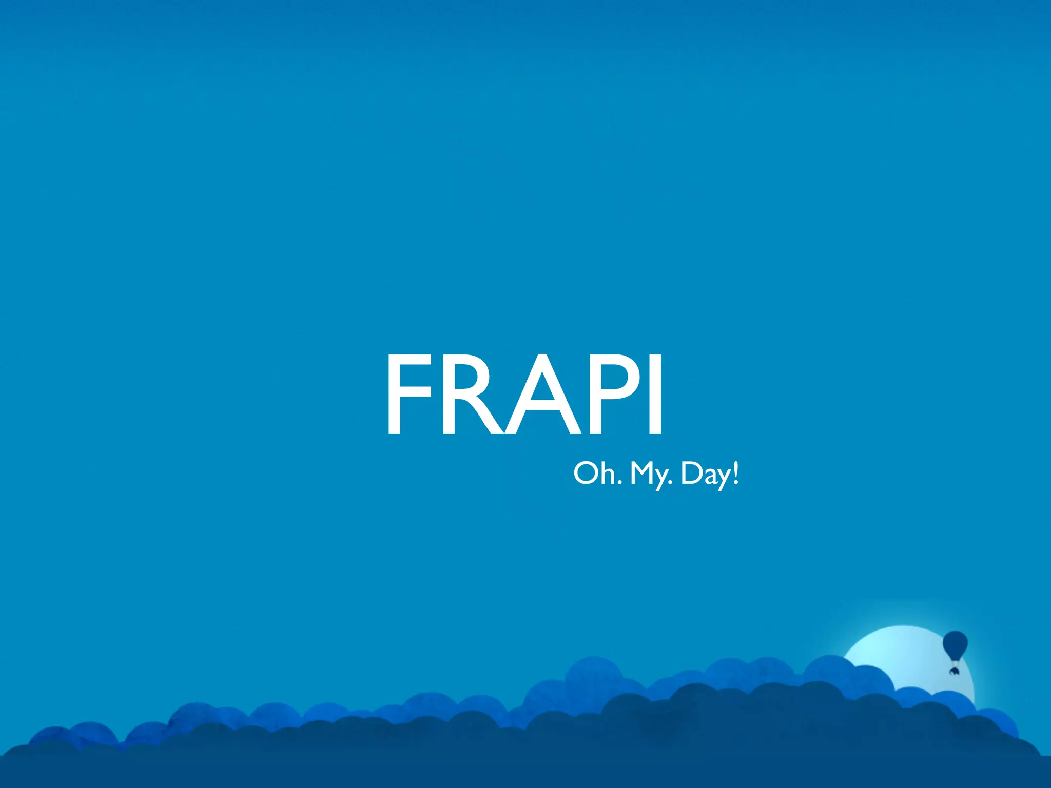 FRAPI
   Oh. My. Day!
 