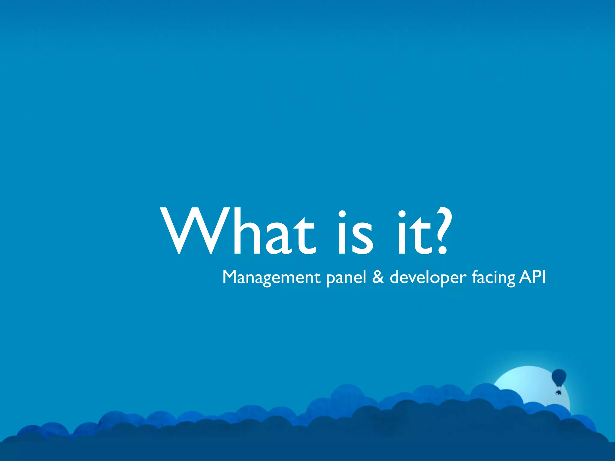 What is it?
  Management panel & developer facing API
 