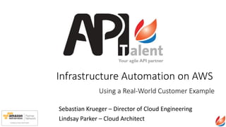 Infrastructure  Automation  on  AWS
Sebastian	
  Krueger	
  –	
  Director	
  of	
  Cloud	
  Engineering	
  
Lindsay	
  Parker	
  –	
  Cloud	
  Architect
Using  a  Real-­‐World  Customer  Example
 