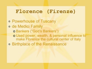 Florence (Firenze) Powerhouse of Tuscany de Medici Family Bankers (“God’s Bankers”) Used power, wealth, & personal influence to make Florence the cultural center of Italy Birthplace of the Renaissance 
