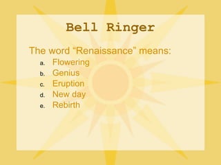Bell Ringer The word “Renaissance” means: Flowering Genius Eruption New day Rebirth  