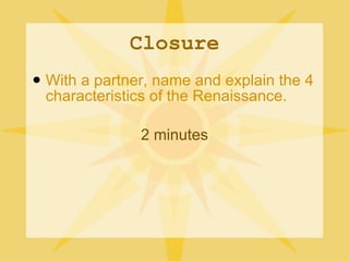 Closure With a partner, name and explain the 4 characteristics of the Renaissance. 2 minutes 