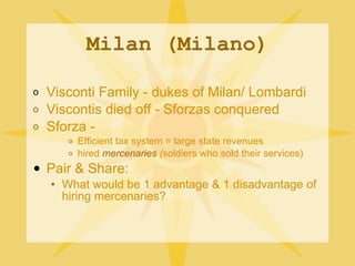 Milan (Milano) <ul><li>Visconti Family - dukes of Milan/ Lombardi </li></ul><ul><li>Viscontis died off - Sforzas conquered...