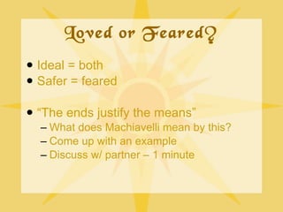 Loved or Feared? <ul><li>Ideal = both </li></ul><ul><li>Safer = feared </li></ul><ul><li>“ The ends justify the means” </l...