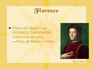 Florence <ul><li>Piero de Medici vs. Girolamo Savonarola </li></ul><ul><ul><li>Savonarola wins </li></ul></ul><ul><ul><li>...