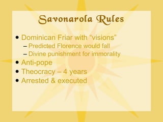Savonarola Rules <ul><li>Dominican Friar with “visions” </li></ul><ul><ul><li>Predicted Florence would fall </li></ul></ul...