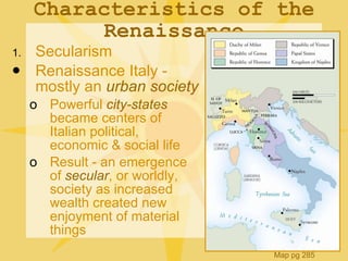 Characteristics of the Renaissance <ul><li>Secularism </li></ul><ul><li>Renaissance Italy - mostly an  urban society </li>...