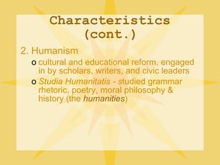 Characteristics (cont.) <ul><li>2. Humanism </li></ul><ul><ul><li>cultural and educational reform, engaged in by scholars,...