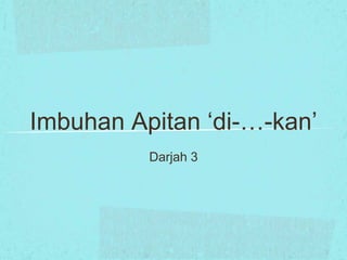 Imbuhan Apitan ‘di-…-kan’
          Darjah 3
 