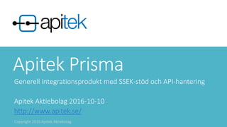 Copyright 2016 Apitek Aktiebolag
Apitek Prisma
Generell integrationsprodukt med SSEK-stöd och API-hantering
Apitek Aktiebolag 2017-03-22
http://www.apitek.se/
Copyright 2017 Apitek Aktiebolag
 