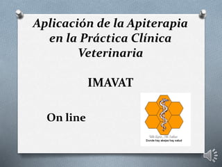 Aplicación de la Apiterapia
en la Práctica Clínica
Veterinaria
IMAVAT
On line
 