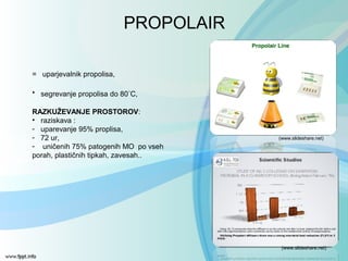 PROPOLAIR
(www.slideshare.net)
= uparjevalnik propolisa,
• segrevanje propolisa do 80◦
C,
RAZKUŽEVANJE PROSTOROV:
• raziskava :
- uparevanje 95% proplisa,
- 72 ur,
- uničenih 75% patogenih MO po vseh
porah, plastičnih tipkah, zavesah..
(www.slideshare.net)
 
