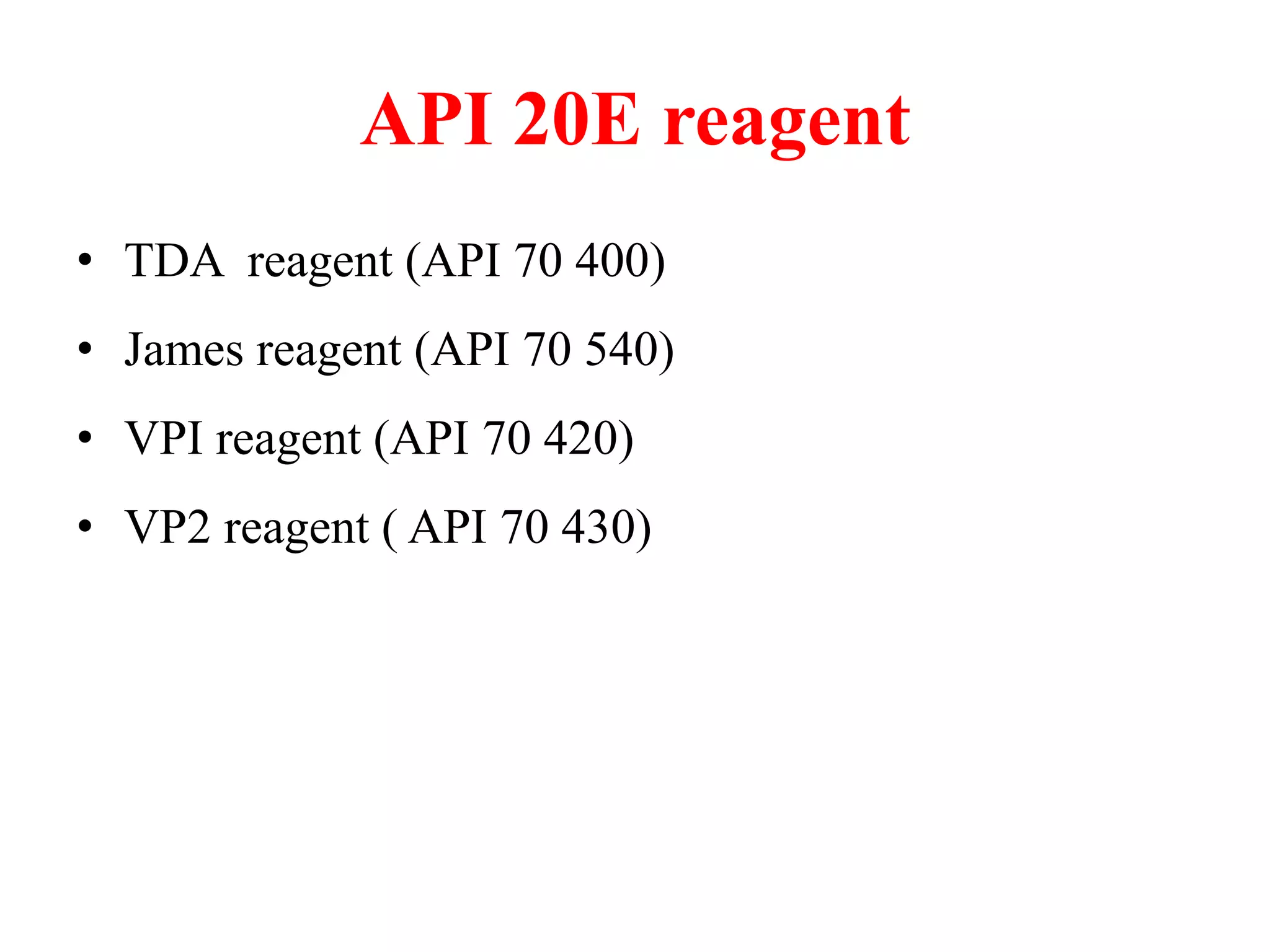API 20E reagent 
•TDA reagent (API 70 400) 
•James reagent (API 70 540) 
•VPI reagent (API 70 420) 
•VP2 reagent ( API 70 430)  