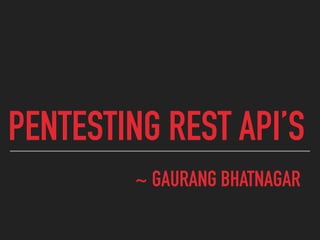PENTESTING REST API’S
~ GAURANG BHATNAGAR
 