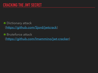 CRACKING THE JWT SECRET
Dictionary attack 
(https://github.com/Sjord/jwtcrack)
Bruteforce attack 
(https://github.com/lmammino/jwt-cracker)
 