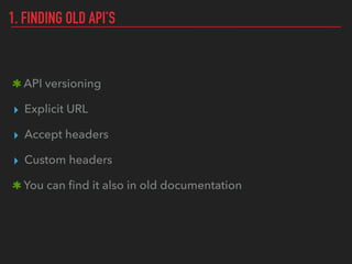 1. FINDING OLD API’S
API versioning
▸ Explicit URL
▸ Accept headers
▸ Custom headers
You can ﬁnd it also in old documentation
 