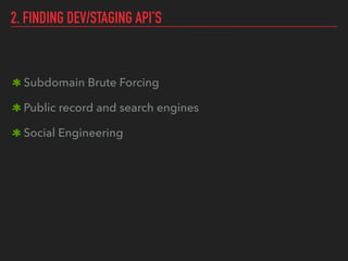 2. FINDING DEV/STAGING API’S
Subdomain Brute Forcing
Public record and search engines
Social Engineering
 