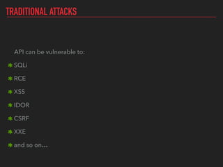 TRADITIONAL ATTACKS
API can be vulnerable to:
SQLi
RCE
XSS
IDOR
CSRF
XXE
and so on…
 