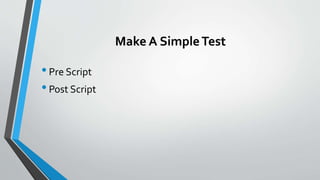 Make A SimpleTest
•Pre Script
•Post Script
 