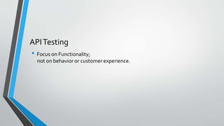 APITesting
• Focus on Functionality;
not on behavior or customer experience.
 