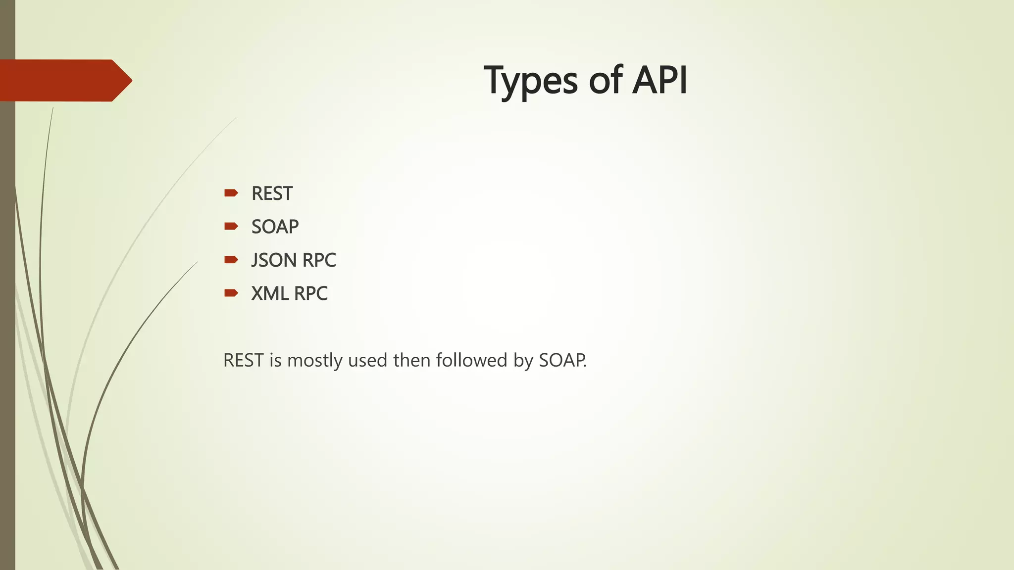 Types of API
 REST
 SOAP
 JSON RPC
 XML RPC
REST is mostly used then followed by SOAP.
 