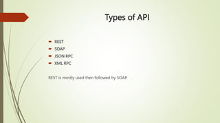 Types of API
 REST
 SOAP
 JSON RPC
 XML RPC
REST is mostly used then followed by SOAP.
 