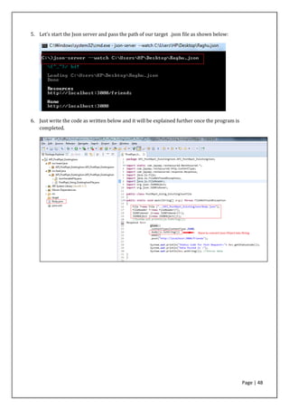 Page | 48
5. Let’s start the Json server and pass the path of our target .json file as shown below:
6. Just write the code as written below and it will be explained further once the program is
completed.
 
