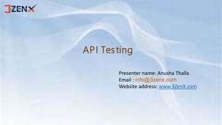 API Testing
Presenter name: Anusha Thalla
Email : info@3zenx.com
Website address: www.3ZenX.com
 