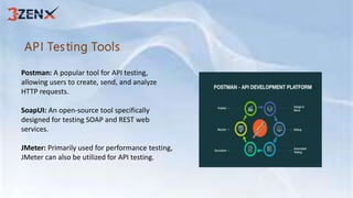 API Testing Tools
Postman: A popular tool for API testing,
allowing users to create, send, and analyze
HTTP requests.
SoapUI: An open-source tool specifically
designed for testing SOAP and REST web
services.
JMeter: Primarily used for performance testing,
JMeter can also be utilized for API testing.
 