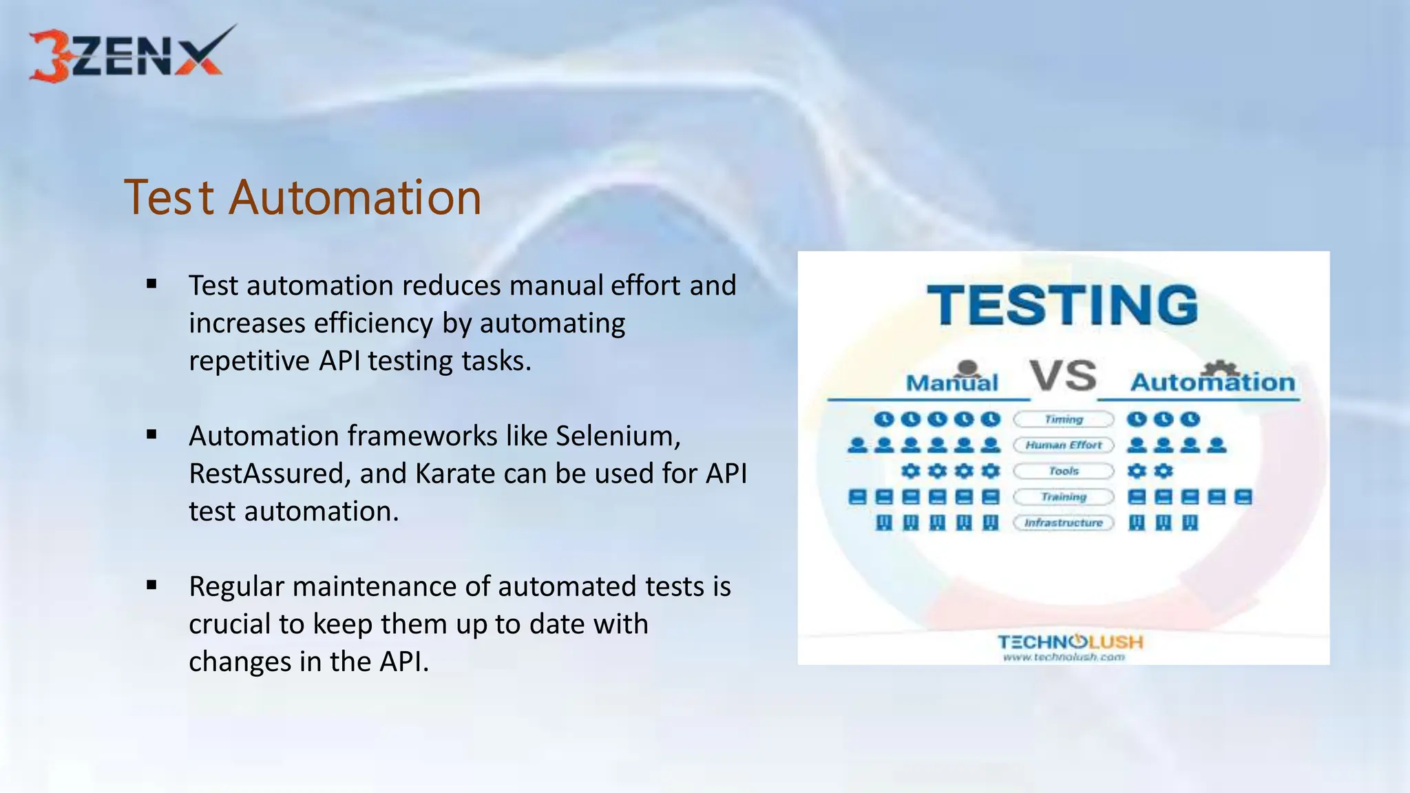 Test Automation
 Test automation reduces manual effort and
increases efficiency by automating
repetitive API testing tasks.
 Automation frameworks like Selenium,
RestAssured, and Karate can be used for API
test automation.
 Regular maintenance of automated tests is
crucial to keep them up to date with
changes in the API.
 