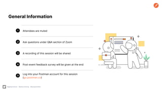 Attendees are muted
Ask questions under Q&A section of Zoom
A recording of this session will be shared
Post-event feedback survey will be given at the end
Log into your Postman account for this session
(go.postman.co)
1
2
3
4
5
General Information
@getpostman @petuniaGray @poojamakes
 