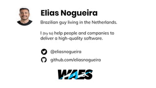 Elias Nogueira
Brazilian guy living in the Netherlands.
I (try to) help people and companies to
deliver a high-quality software.
@eliasnogueira
github.com/eliasnogueira
 