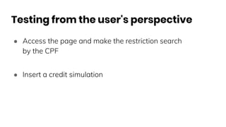 Testing from the user's perspective
● Access the page and make the restriction search
by the CPF
● Insert a credit simulation
 