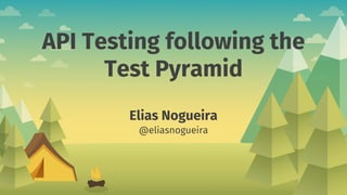 API Testing following the
Test Pyramid
Elias Nogueira
@eliasnogueira
 