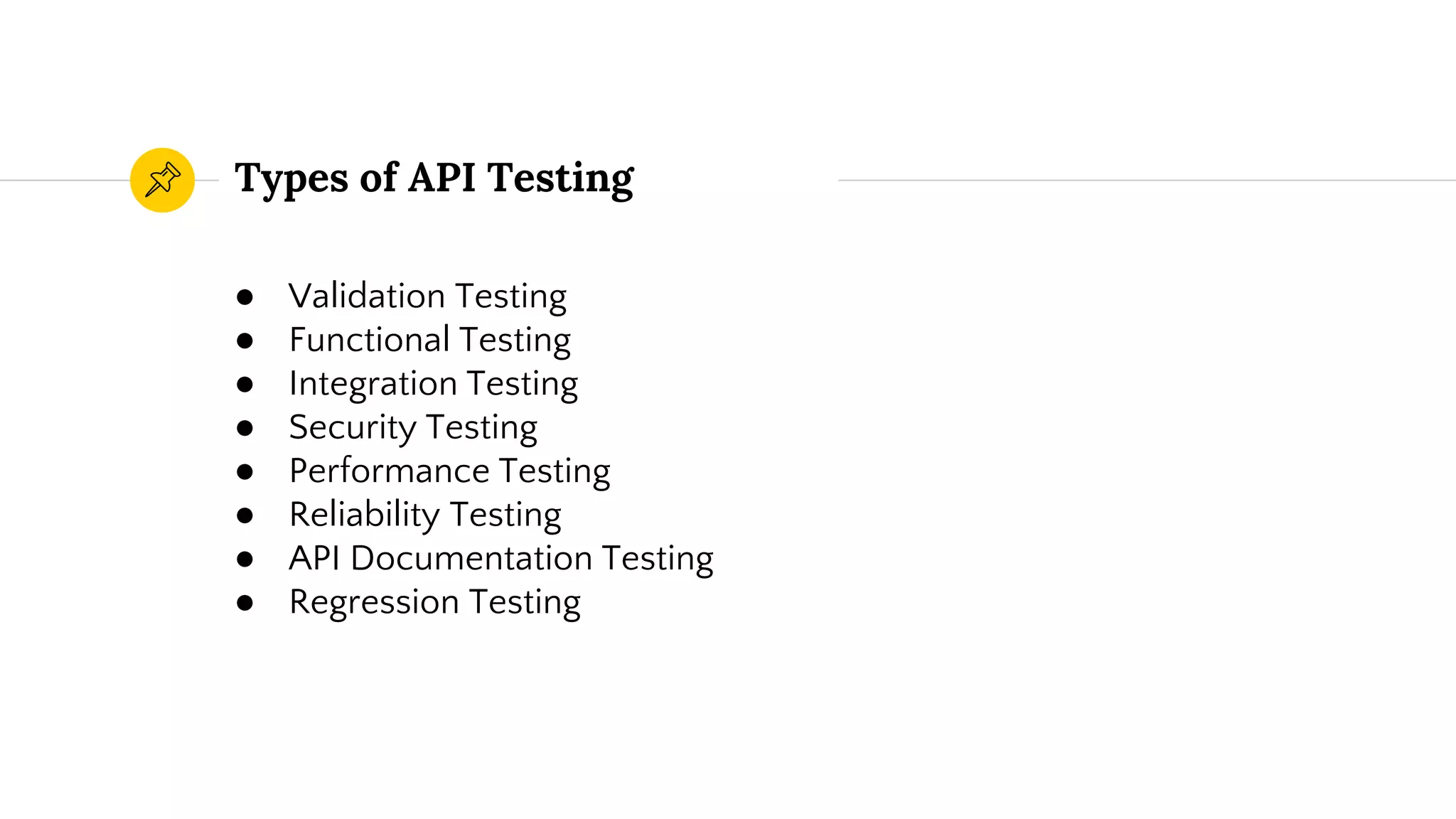 Types of API Testing
● Validation Testing
● Functional Testing
● Integration Testing
● Security Testing
● Performance Testing
● Reliability Testing
● API Documentation Testing
● Regression Testing
 