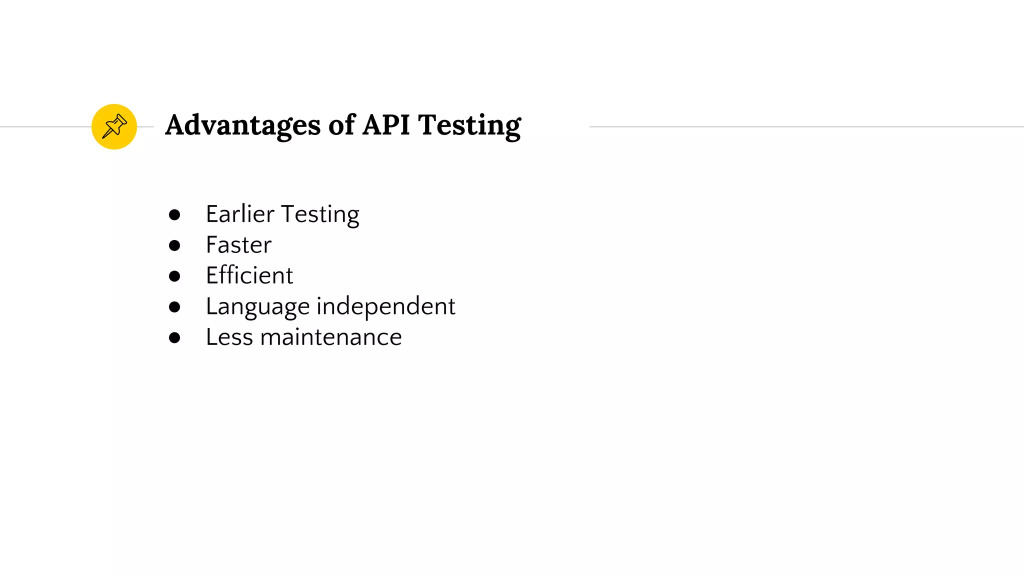 Advantages of API Testing
● Earlier Testing
● Faster
● Efficient
● Language independent
● Less maintenance
 
