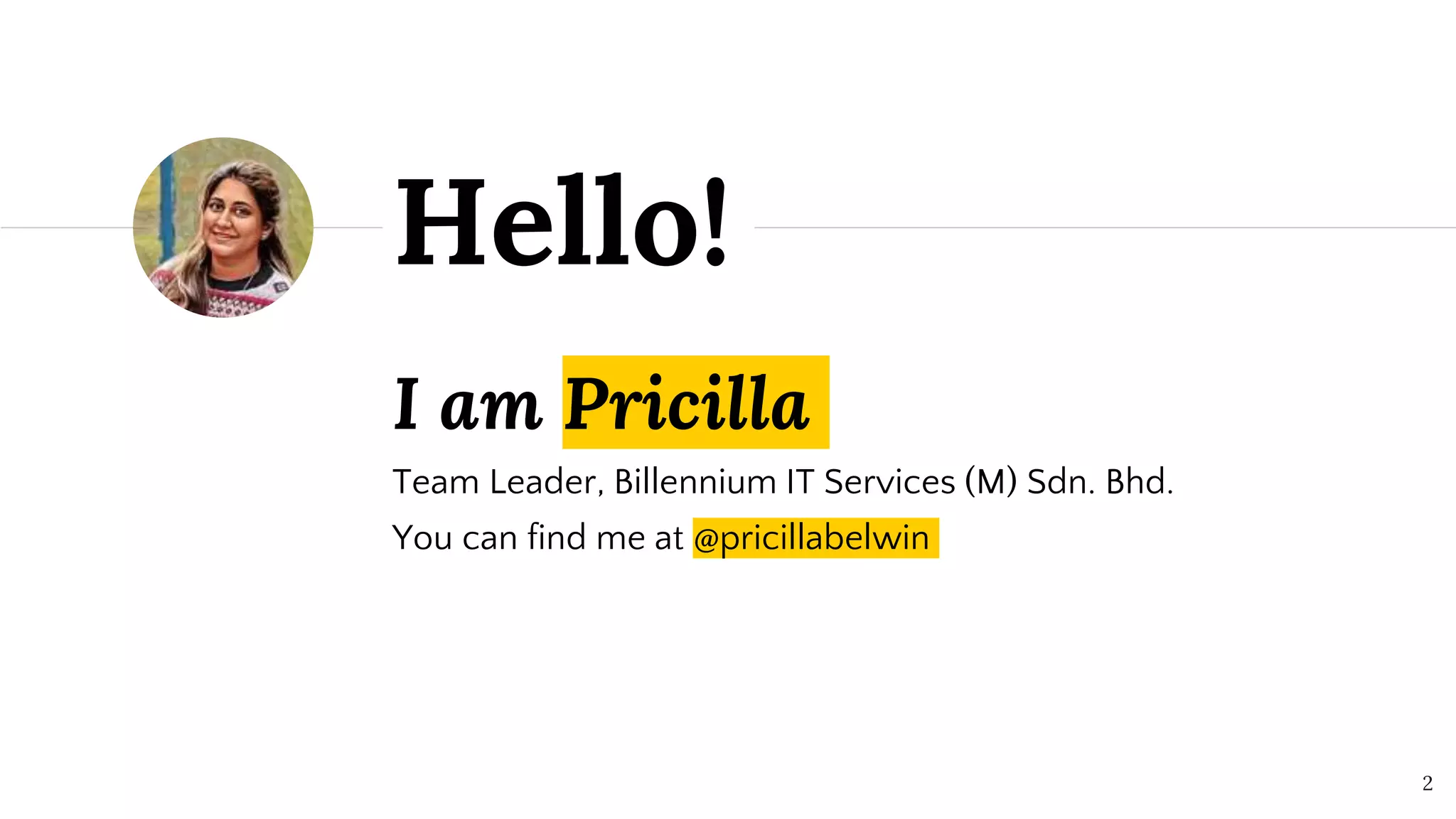 I am Pricilla
Team Leader, Billennium IT Services (M) Sdn. Bhd.
You can find me at @pricillabelwin
Hello!
2
 