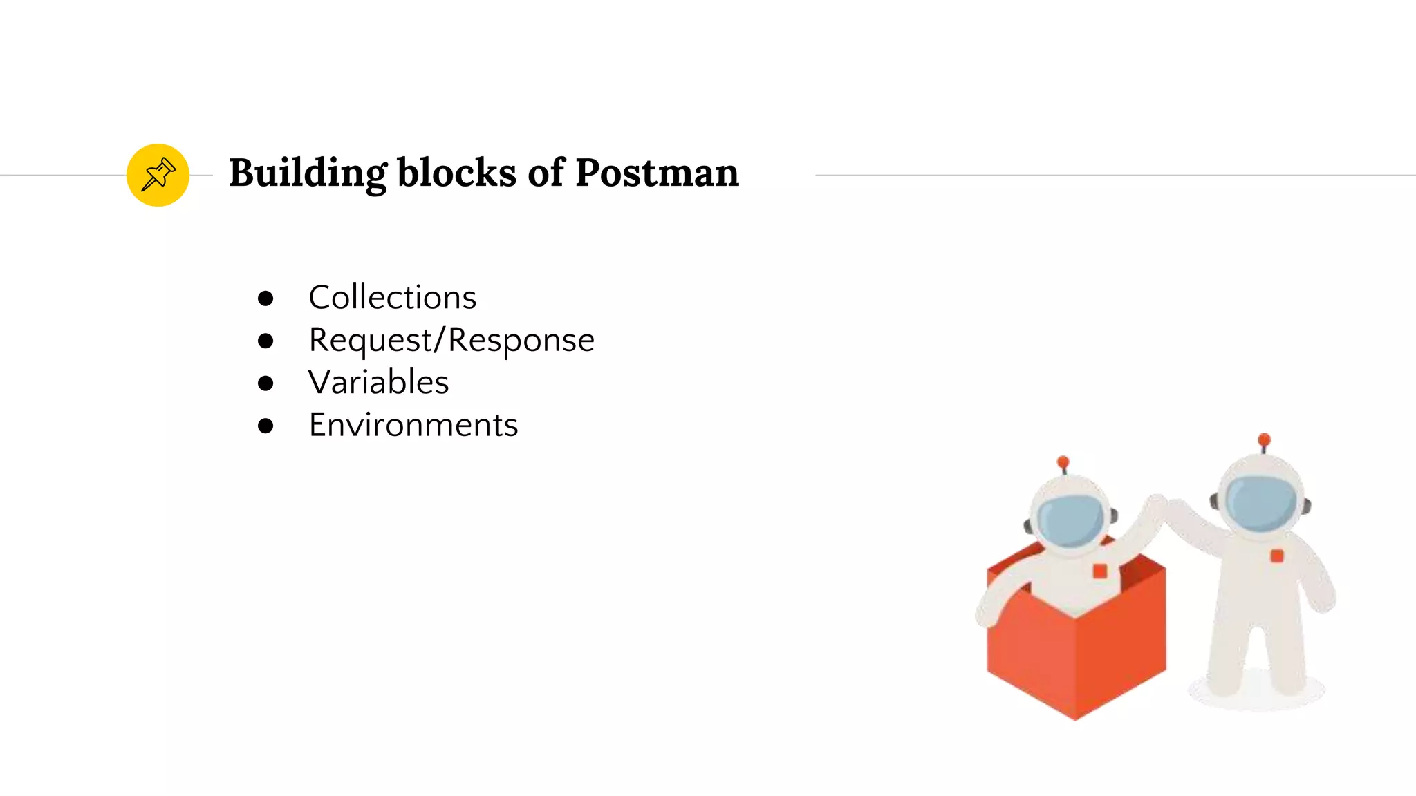Building blocks of Postman
● Collections
● Request/Response
● Variables
● Environments
 