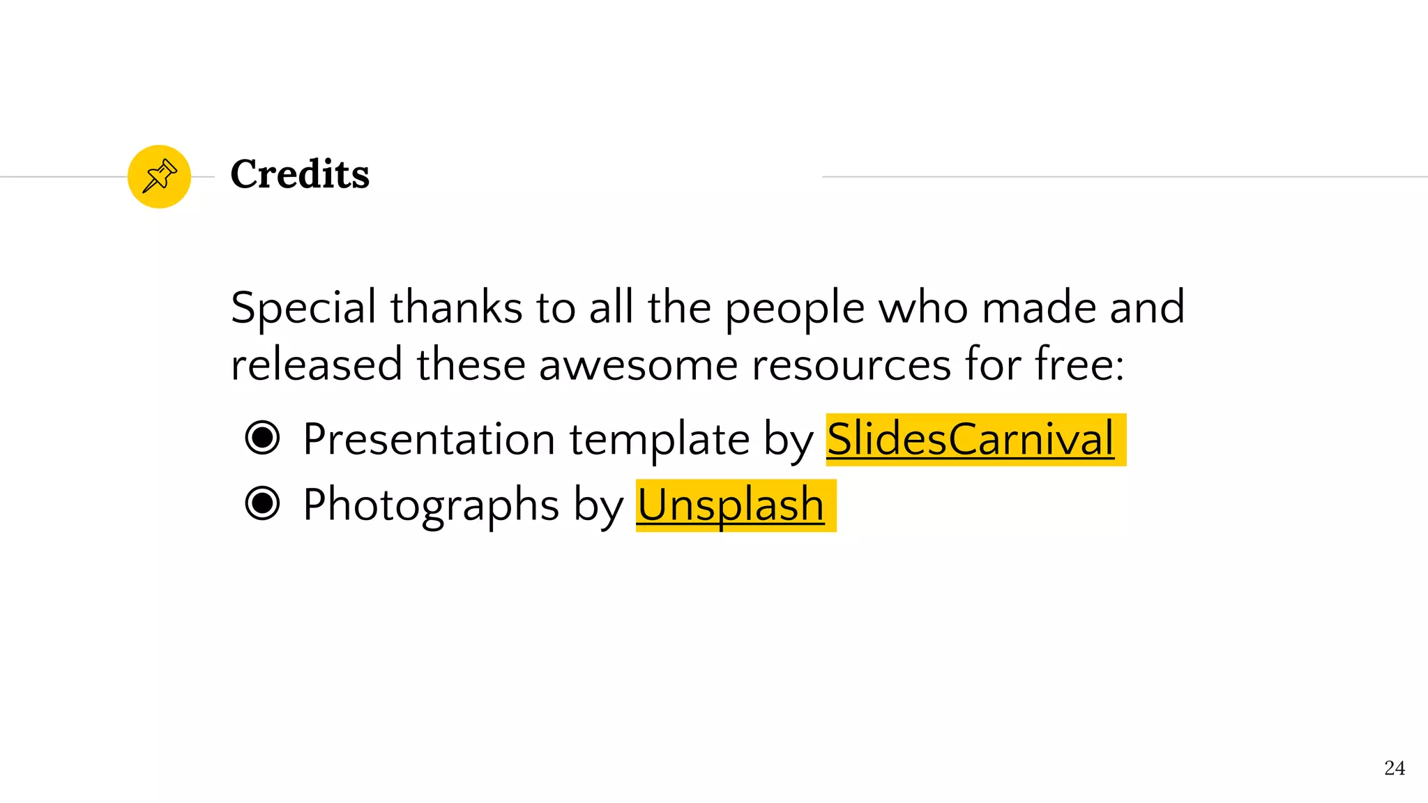 Credits
Special thanks to all the people who made and
released these awesome resources for free:
◉ Presentation template by SlidesCarnival
◉ Photographs by Unsplash
24
 