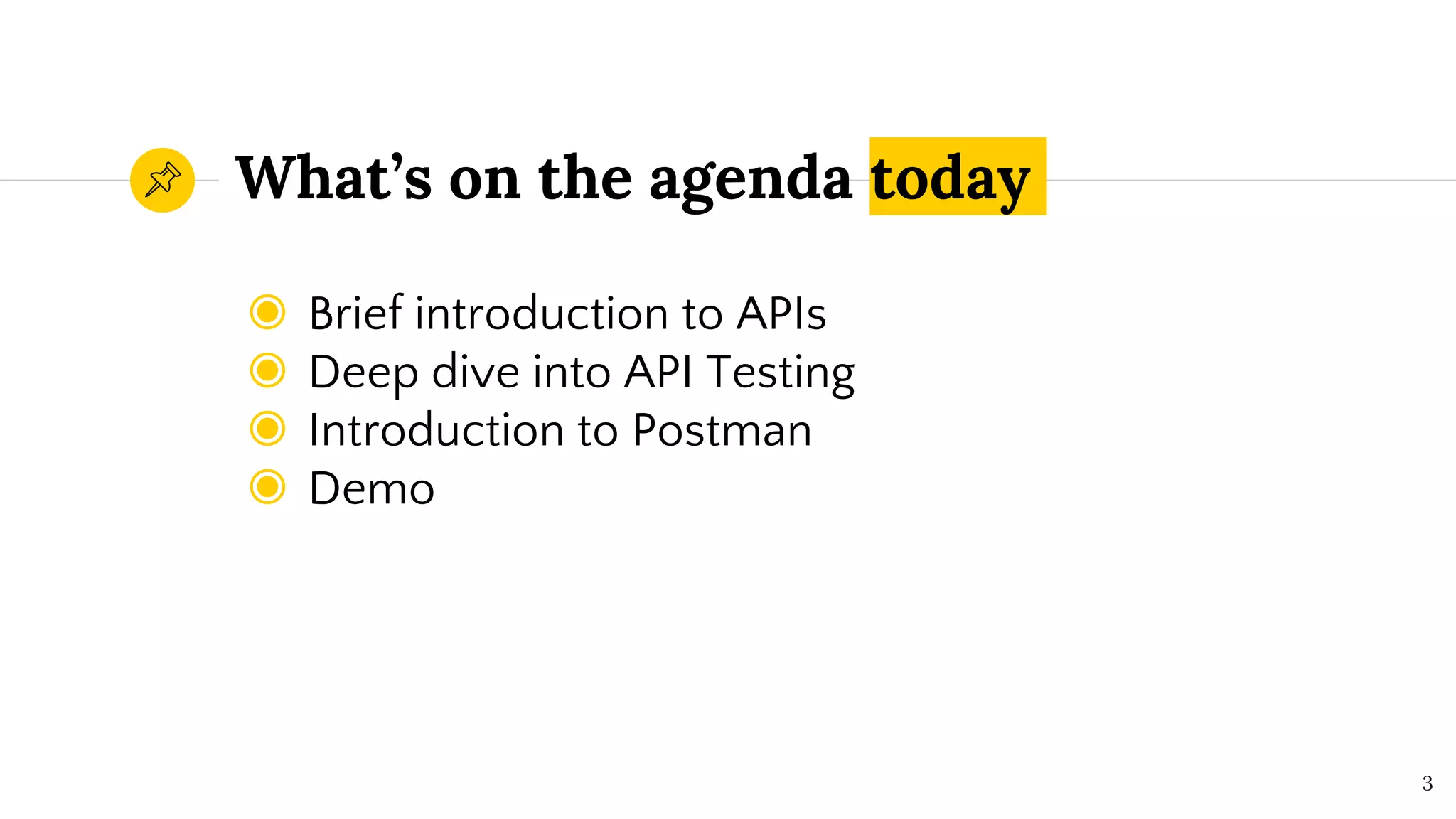 What’s on the agenda today
◉ Brief introduction to APIs
◉ Deep dive into API Testing
◉ Introduction to Postman
◉ Demo
3
 
