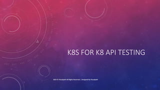 K8S FOR K8 API TESTING
2023 © Visualpath All Rights Reserved. | Designed By Visualpath
 
