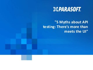 Copyright © 2014 Parasoft 1
2015-03-24
"5 Myths about API
testing: There's more than
meets the UI"
 